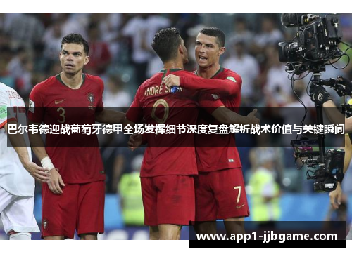 巴尔韦德迎战葡萄牙德甲全场发挥细节深度复盘解析战术价值与关键瞬间