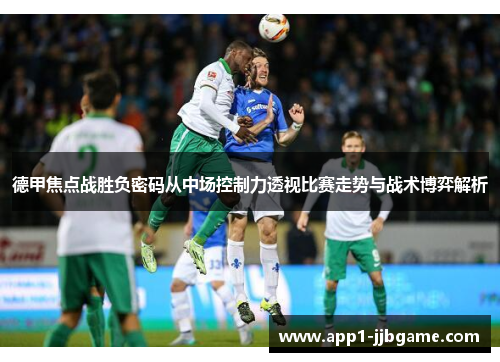 德甲焦点战胜负密码从中场控制力透视比赛走势与战术博弈解析 德甲焦点战胜负密码从中场控制力透视比赛走势与战术博弈解析