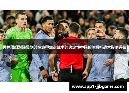 贝林厄姆对阵曼联时在意甲焦点战中的决定性中场价值解析战术影响评估