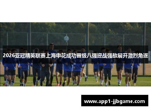 2026亚冠精英联赛上海申花成功晋级八强迎战强敌展开激烈角逐