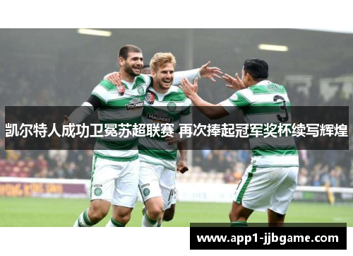 凯尔特人成功卫冕苏超联赛 再次捧起冠军奖杯续写辉煌 凯尔特人成功卫冕苏超联赛 再次捧起冠军奖杯续写辉煌
