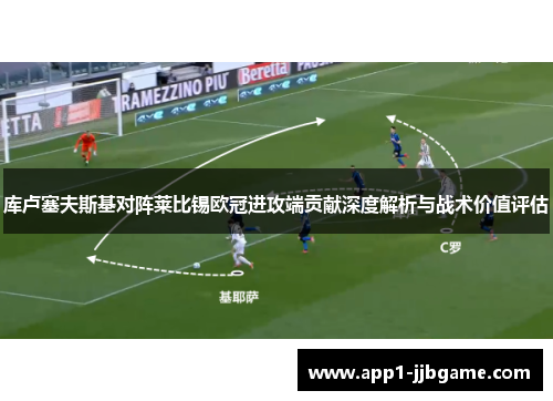 库卢塞夫斯基对阵莱比锡欧冠进攻端贡献深度解析与战术价值评估