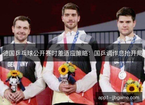 德国乒乓球公开赛时差适应策略：国乒调作息抢开局